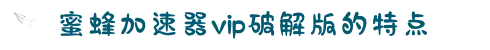 蜜蜂加速器vip破解版的特点-蜜蜂加速器亮点-加速器无限免费-蜜蜂加速器游戏加速-蜜蜂加速器账号密码大全